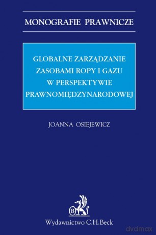 Globalne zarządzanie zasobami ropy i gazu w perspektywie prawnomiędzynarodowej - Joanna Osiejewicz [KSIĄŻKA]