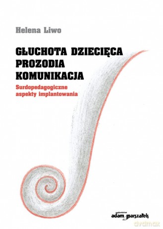 Głuchota dziecięca. Prozodia. Komunikacja. - Helena Liwo [KSIĄŻKA]