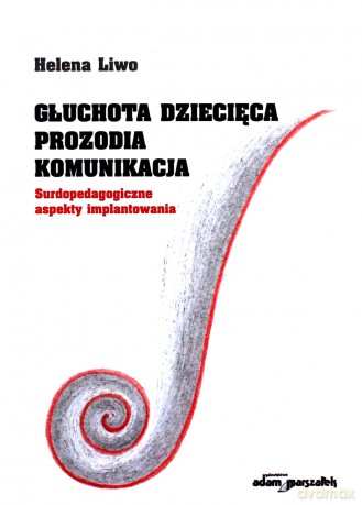 Głuchota dziecięca. Prozodia. Komunikacja. - Helena Liwo [KSIĄŻKA]