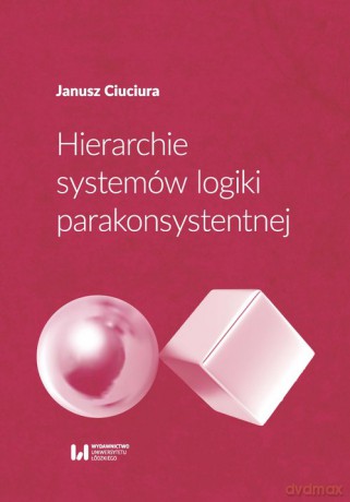 Hierarchie systemów logiki parakonsystentnej - Janusz Ciuciura [KSIĄŻKA]