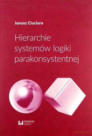 Hierarchie systemów logiki parakonsystentnej - Janusz Ciuciura [KSIĄŻKA]
