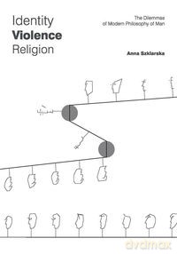 Identity Violence Religion The Dilemmas of Modern Philosophy of Man - Anna Szklarska [KSIĄŻKA]