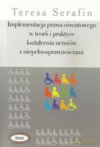Implementacja prawa oświatowego w teorii i praktyce kształcenia uczniów z niepełnosprawnościami - Teresa Serafin [KSIĄŻKA]