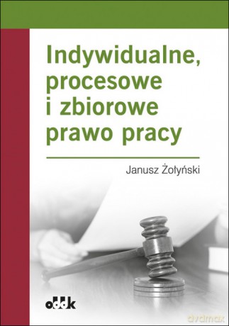Indywidualne, procesowe i zbiorowe prawo pracy - Janusz Żołyński [KSIĄŻKA]