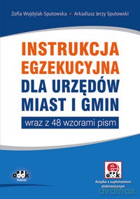 Instrukcja egzekucyjna dla urzędów miast i gmin wraz z 48 wzorami pism - Zofia Wojdylak-Sputowska, Arkadiusz Jerzy Sputowski [KSIĄŻKA]