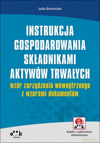 Instrukcja gospodarowania składnikami aktywów trwałych - wzór zarządzenia wewnętrznego z wzorami dokumentów - Julia Siewierska [KSIĄŻKA]