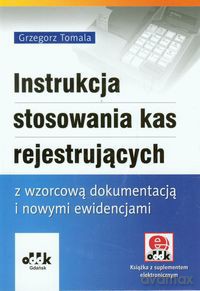 Instrukcja stosowania kas rejestrujących z wzorcową dokumentacją i nowymi ewidencjami - Grzegorz Tomala [KSIĄŻKA]
