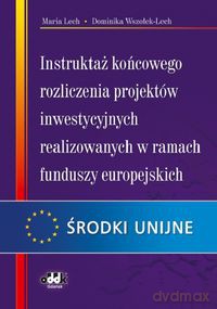 Instruktaż końcowego rozliczenia projektów inwestycyjnych realizowanych w ramach funduszy europejskich - Maria Lech, Dominika Wszołek-Lech [KSIĄŻKA]
