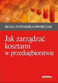 Jak zarządzać kosztami w przedsiębiorstwie - Beata Zyznarska-Dworczak [KSIĄŻKA]