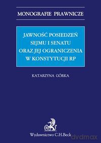 Jawność posiedzeń Sejmu i Senatu oraz jej ograniczenia w Konstytucji RP - Katarzyna Górka [KSIĄŻKA]