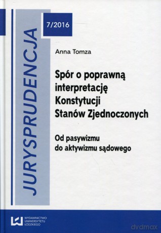 Jurysprudencja 7/2016 Spór o poprawną interpretację Konstytucji Stanów Zjednoczonych - Anna Tomza [KSIĄŻKA]
