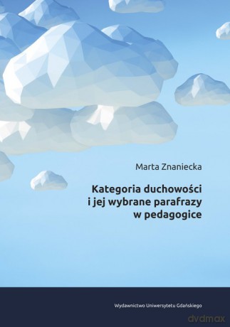 Kategoria duchowości i jej wybrane parafrazy w pedagogice - Marta Znaniecka [KSIĄŻKA]