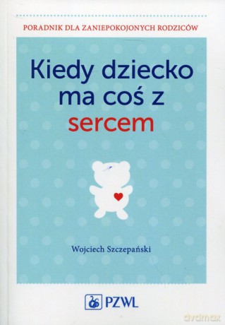 Kiedy dziecko ma coś z sercem - Wojciech Szczepański [KSIĄŻKA]