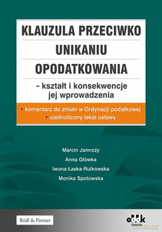 Klauzula przeciwko unikaniu opodatkowania - kształt i konsekwencje jej wprowadzenia - Marcin Jamroży, Anna Główka [KSIĄŻKA]