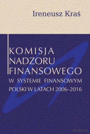 Komisja Nadzoru Finansowego w systemie finansowym Polski w latach 2006-2016 - Ireneusz Kraś [KSIĄŻKA]