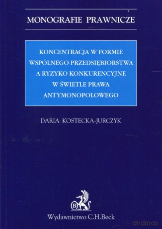 Koncentracja w formie wspólnego przedsiębiorstwa a ryzyko konkurencyjne w świetle prawa antymonopolowego - Daria Kostecka-Jurczyk [KSIĄŻKA]