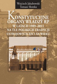 Konstytucyjne organy władzy RP w latach 1989-2011 - Wojciech Jakubowski, Tomasz Słomka [KSIĄŻKA]