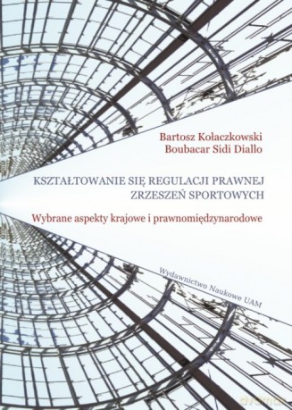 Kształtowanie się regulacji prawnej zrzeszeń sportowych. Wybrane aspekty krajowe i prawnomiędzynarod - Bartosz Kołaczkowski, Sidi Boubacar Diallo [KSIĄŻKA]