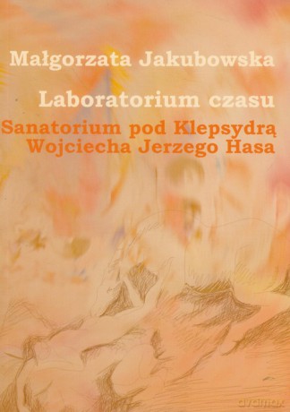 Laboratorium czasu Sanatorium pod Klepsydrą Wojciecha Jerzego Hasa - Małgorzata Jakubowska [KSIĄŻKA]