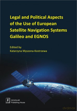 Legal And Political Aspects of The Use of European Satellite Navigation Systems Galileo and EGNOS [KSIĄŻKA]