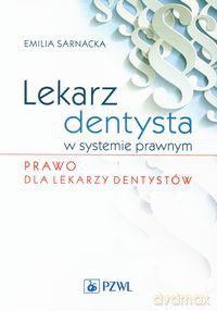 Lekarz dentysta w systemie prawnym Prawo dla lekarzy dentystów - Emilia Sarnacka [KSIĄŻKA]