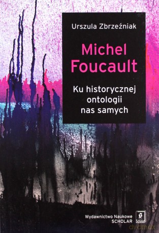Michel Foucault Ku historycznej ontologii nas samych - Urszula Zbrzeźniak [KSIĄŻKA]