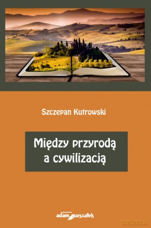 Między przyrodą a cywilizacją - Szczepan Kutrowski [KSIĄŻKA]