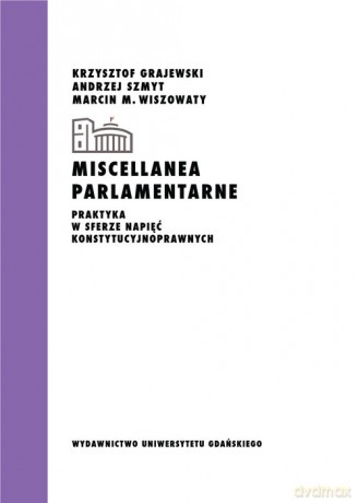 Miscellanea parlamentarne Praktyka w sferze napięć konstytucyjnoprawnych - Krzysztof Grajewski, Andrzej Szmyt [KSIĄŻKA]