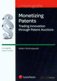 Monetizing Patents Trading Innovation through Patent Auctions - Adam Andrzejewski [KSIĄŻKA]