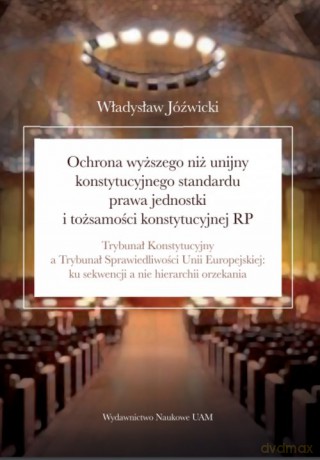 Ochrona wyższego niż unijny konstytucyjnego standardu prawa jednostki i tożsamości konstytucyjnej RP - Władysław Jóźwicki [KSIĄŻKA]