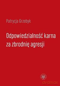Odpowiedzialność karna za zbrodnię agresji - Patrycja Grzebyk [KSIĄŻKA]