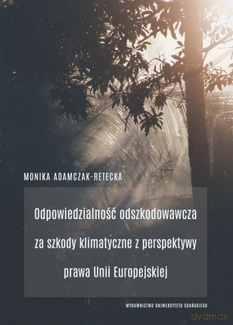 Odpowiedzialność odszkodowawcza za szkody klimatyczne z perspektywy prawa Unii Europejskiej - Monika Adamczak-Retecka [KSIĄŻKA]