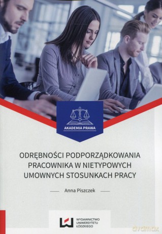 Odrębności podporządkowania pracownika w nietypowych umownych stosunkach pracy - Anna Piszczek [KSIĄŻKA]