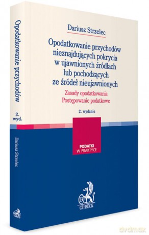 Opodatkowanie przychodów nieznajdujących pokrycia w ujawnionych źródłach lub pochodzących ze źródeł nieujawnionych - Dariusz Strzelec [KSIĄŻKA]