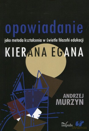 Opowiadanie jako metoda kształcenia w świetle filozofii edukacji Kierana Egana - Andrzej Murzyn [KSIĄŻKA]