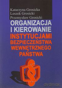 Organizacja i kierowanie instytucjami bezpieczeństwa wewnętrznego państwa - Katarzyna Grosicka, Leszek Grosicki [KSIĄŻKA]