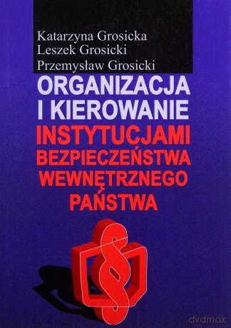 Organizacja i kierowanie instytucjami bezpieczeństwa wewnętrznego państwa - Katarzyna Grosicka, Leszek Grosicki [KSIĄŻKA]