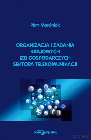 Organizacja i zadania krajowych izb gospodarczych sektora telekomunikacji - Piotr Marciniak [KSIĄŻKA]