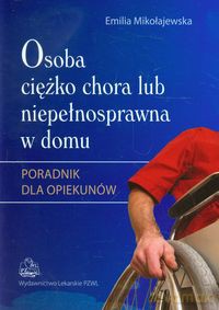 Osoba ciężko chora lub niepełnosprawna w domu - Emilia Mikołajewska [KSIĄŻKA]