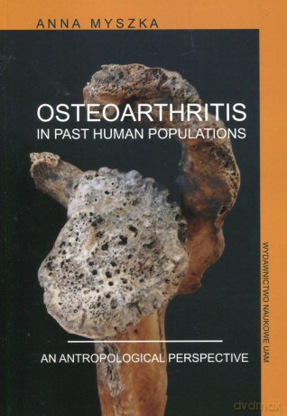 Osteoarthritis in past human populations. An anthropological perspective - Anna Myszka [KSIĄŻKA]
