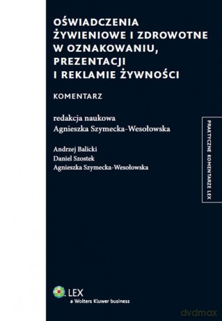 Oświadczenie żywieniowe i zdrowotne w oznakowaniu prezentacji i reklamie żywności Komentarz - Andrzej Balicki, Daniel Szostek [KSIĄŻKA]