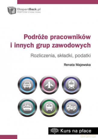 Podróże pracowników i innych grup zawodowych rozliczenia składki podatki - Renata Majewska [KSIĄŻKA]