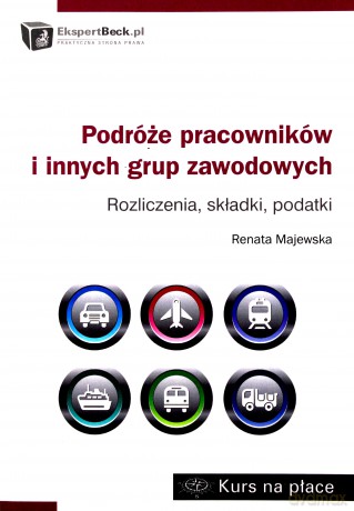 Podróże pracowników i innych grup zawodowych rozliczenia składki podatki - Renata Majewska [KSIĄŻKA]