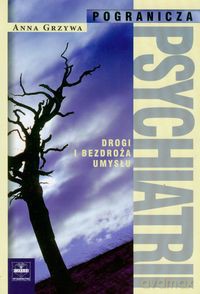 Pogranicza psychiatrii Drogi i bezdroża umysłu - Anna Grzywa [KSIĄŻKA]