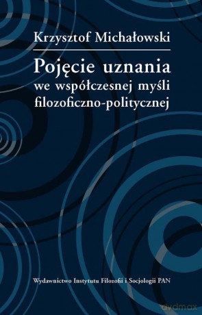 Pojęcie uznania we współczesnej myśli filozoficzno-politycznej - Krzysztof Michałowski [KSIĄŻKA]