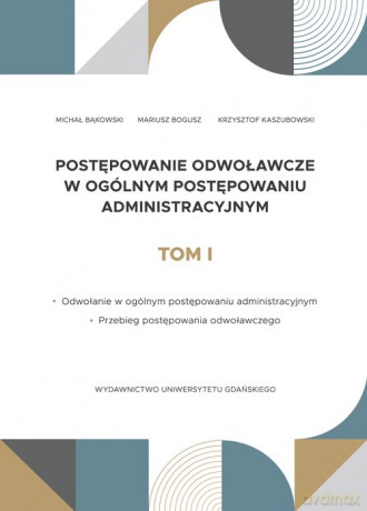 Postępowanie odwoławcze w ogólnym postępowaniu administracyjnym (Tom 1) - Michał Bąkowski, Mariusz Bogusz [KSIĄŻKA]