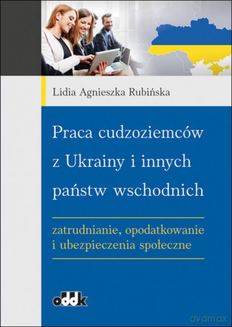 Praca cudzoziemców z Ukrainy i innych państw wschodnich - Lidia Agnieszka Rubińska [KSIĄŻKA]