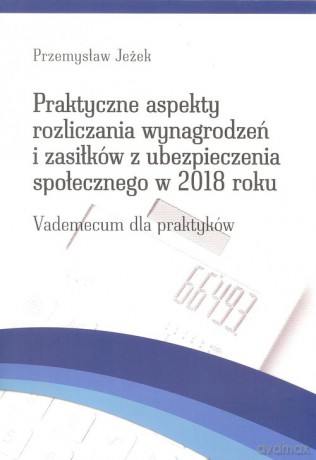 Praktyczne aspekty rozliczania wynagrodzeń i zasiłków z ubezpieczenia społecznego w 2018 roku - Przemysław Jeżek [KSIĄŻKA]