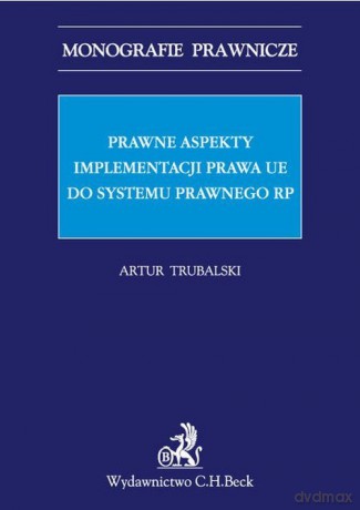 Prawne aspekty implementacji prawa UE do systemu prawnego RP - Artur Trubalski [KSIĄŻKA]