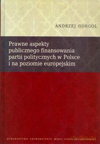 Prawne aspekty publicznego finansowania partii politycznych w Polsce i na poziomie europejskim - Andrzej Gorgol [KSIĄŻKA]